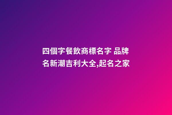 四個字餐飲商標名字 品牌名新潮吉利大全,起名之家-第1張-商標起名-玄機派